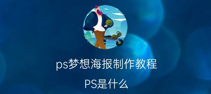 ps梦想海报制作教程 PS是什么？